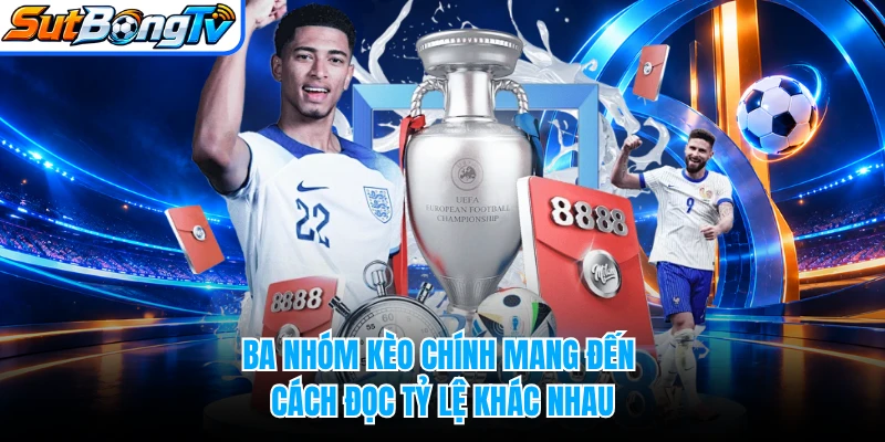 Ba nhóm kèo chính mang đến cách đọc tỷ lệ khác nhau