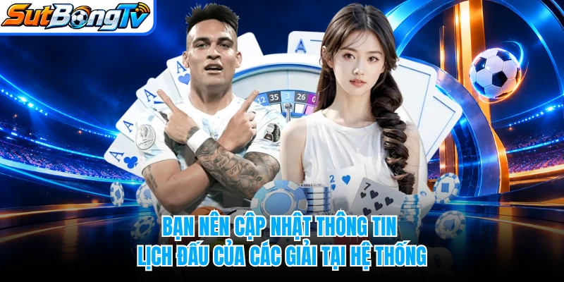 Bạn nên cập nhật thông tin lịch đấu của các giải tại hệ thống