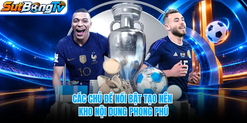 Các chủ đề nổi bật tạo nên kho nội dung phong phú