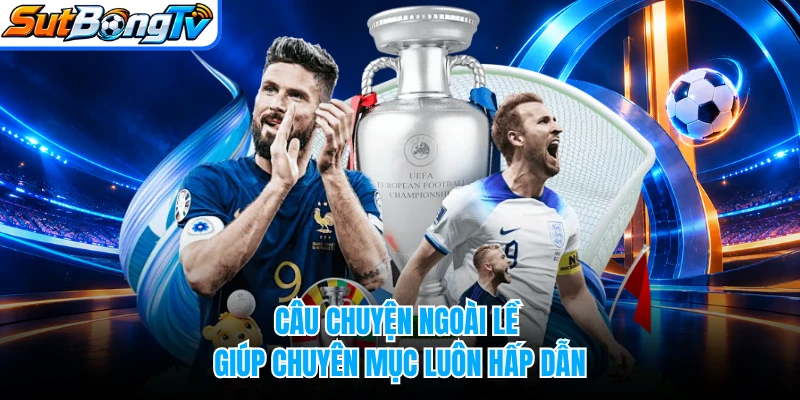 Câu chuyện ngoài lề giúp chuyên mục luôn hấp dẫn