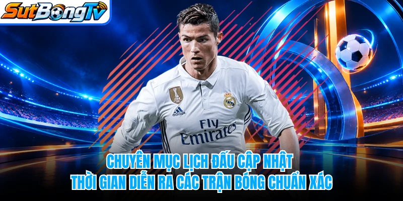 Chuyên mục lịch đấu cập nhật thời gian diễn ra các trận bóng chuẩn xác