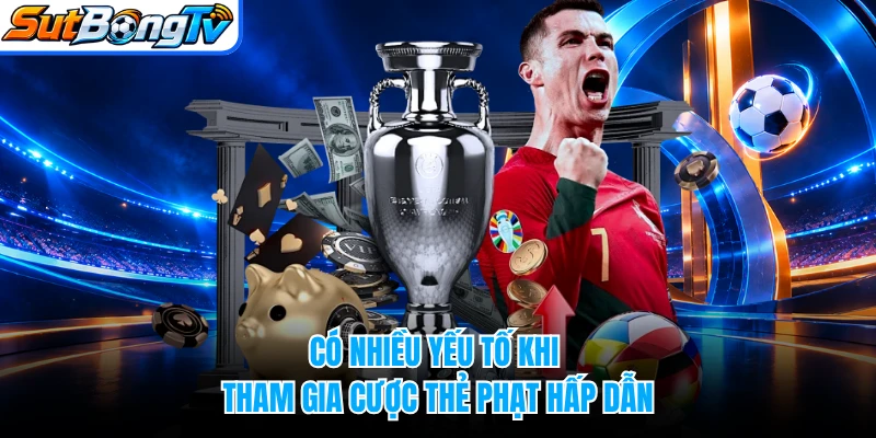 Có nhiều yếu tố khi tham gia cược thẻ phạt hấp dẫn