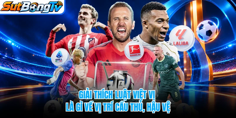 Giải thích luật việt vị là gì về vị trí cầu thủ, hậu vệ