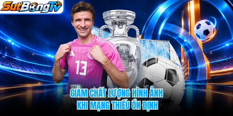 Giảm chất lượng hình ảnh khi mạng thiếu ổn định