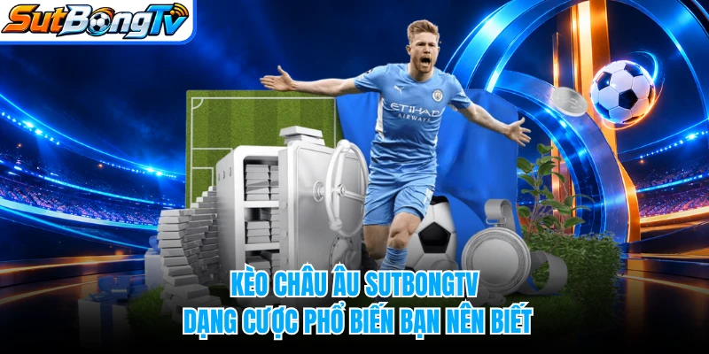 Kèo Châu Âu SUTBONGTV - Dạng Cược Phổ Biến Bạn Nên Biết