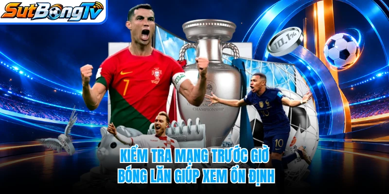 Kiểm tra mạng trước giờ bóng lăn giúp xem ổn định