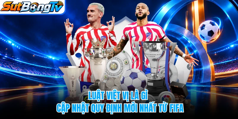 Luật Việt Vị Là Gì - Cập Nhật Quy Định Mới Nhất Từ FIFA