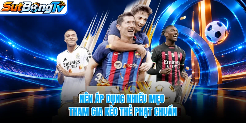 Nên áp dụng nhiều mẹo tham gia kèo thẻ phạt chuẩn