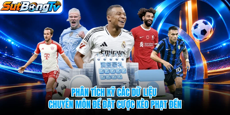 Phân tích kỹ các dữ liệu chuyên môn để đặt cược kèo phạt đền