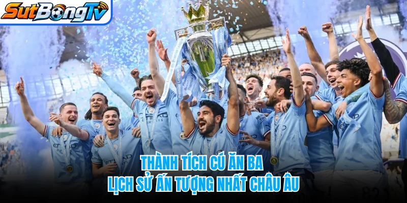 Thành tích cú ăn ba lịch sử ấn tượng nhất châu Âu