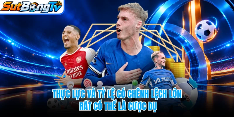 Thực lực và tỷ lệ có chênh lệch lớn rất có thể là cược dụ